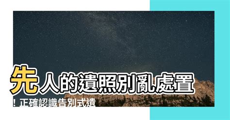 先人遺照處理|【先人的遺照如何處理】先人遺照處理指南：靈堂供奉到後事安置。